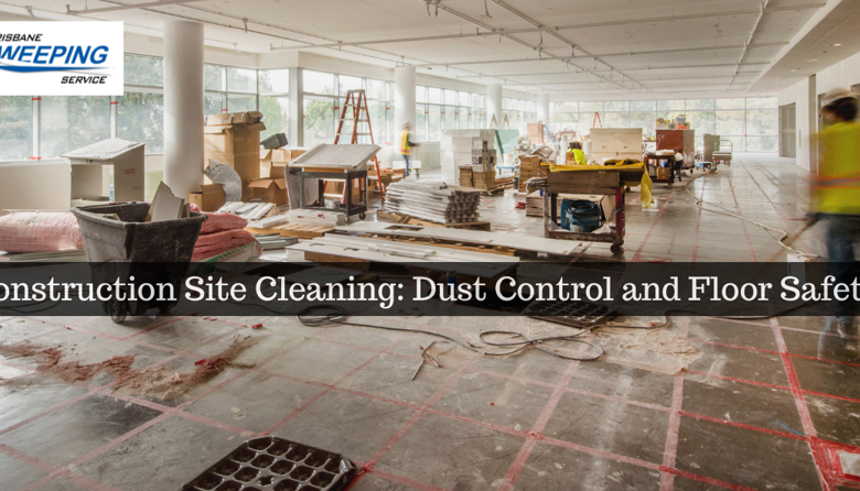 Construction Site Cleaning: Dust Control and Floor Safety